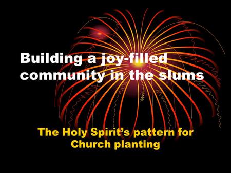 Building a joy-filled community in the slums The Holy Spirit’s pattern for Church planting.