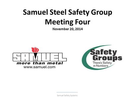 Samuel Steel Safety Group Meeting Four November 20, 2014 Samuel Safety Systems.
