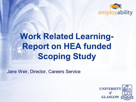 Work Related Learning- Report on HEA funded Scoping Study Jane Weir, Director, Careers Service.