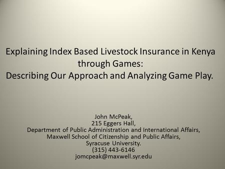 Explaining Index Based Livestock Insurance in Kenya through Games: Describing Our Approach and Analyzing Game Play. John McPeak, 215 Eggers Hall, Department.