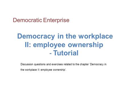 Democracy in the workplace II: employee ownership - Tutorial Discussion questions and exercises related to the chapter ‘Democracy in the workplace II: