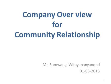 Company Over view for Community Relationship Mr. Somwang Witayapanyanond 01-03-2013 1.
