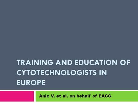 TRAINING AND EDUCATION OF CYTOTECHNOLOGISTS IN EUROPE Anic V. et al. on behalf of EACC.