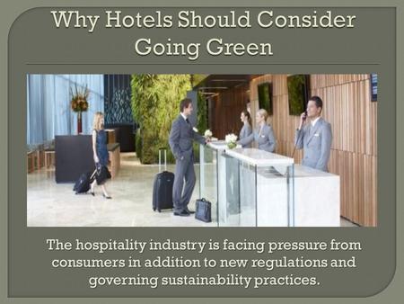 The hospitality industry is facing pressure from consumers in addition to new regulations and governing sustainability practices.