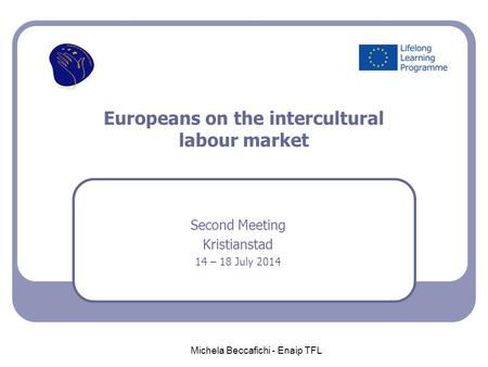 Europeans on the intercultural labour market Second Meeting Kristianstad 14 – 18 July 2014 Michela Beccafichi - Enaip TFL.