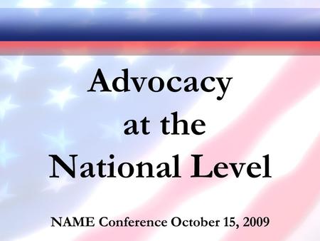 Advocacy at the National Level NAME Conference October 15, 2009.