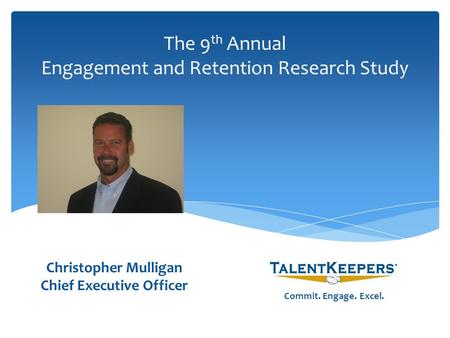 The 9 th Annual Engagement and Retention Research Study Christopher Mulligan Chief Executive Officer Commit. Engage. Excel. Chief Executive Officer.
