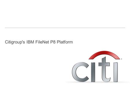 Citigroup's IBM FileNet P8 Platform. 2 Agenda Introduction: The BPM Platform at Citi EMEA Use Cases: BPM Solutions within Citi EMEA Discussion.