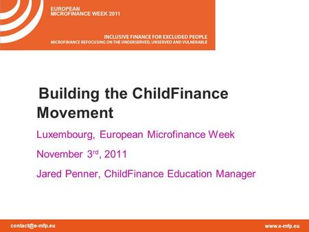Building the ChildFinance Movement Luxembourg, European Microfinance Week November 3 rd, 2011 Jared Penner, ChildFinance.