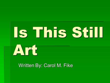 Is This Still Art Written By: Carol M. Fike. Questions  What do you think the definition of art is?  What is art to you?