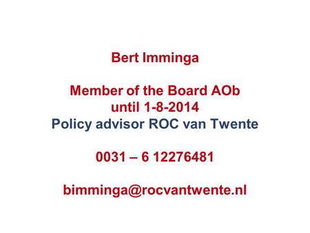 Bert Imminga Member of the Board AOb until 1-8-2014 Policy advisor ROC van Twente 0031 – 6 12276481