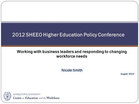 Working with business leaders and responding to changing workforce needs Nicole Smith August 2012 2012 SHEEO Higher Education Policy Conference.