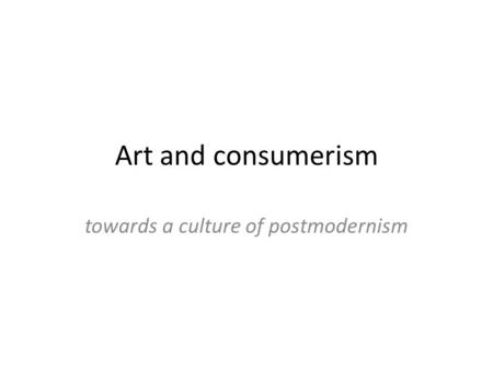 Art and consumerism towards a culture of postmodernism.