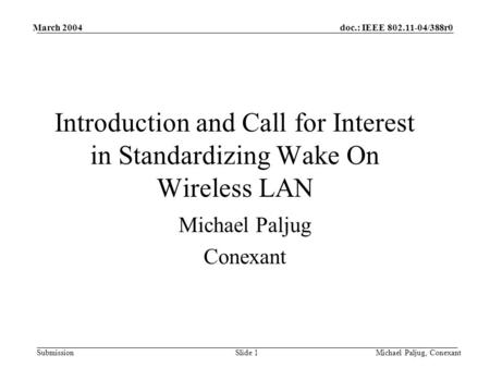 Doc.: IEEE 802.11-04/388r0 Submission March 2004 Michael Paljug, ConexantSlide 1 Introduction and Call for Interest in Standardizing Wake On Wireless LAN.
