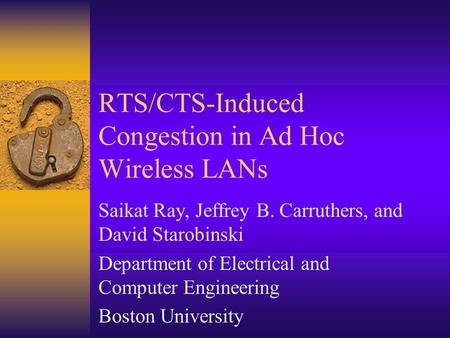RTS/CTS-Induced Congestion in Ad Hoc Wireless LANs Saikat Ray, Jeffrey B. Carruthers, and David Starobinski Department of Electrical and Computer Engineering.