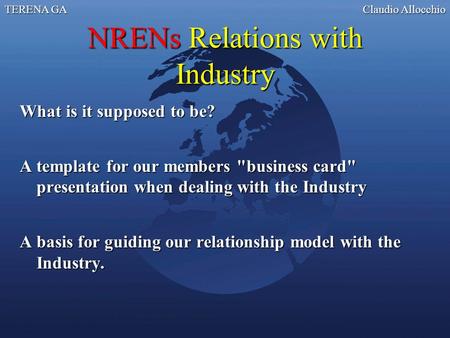 TERENA GA Claudio Allocchio NRENs Relations with Industry What is it supposed to be? A template for our members business card presentation when dealing.
