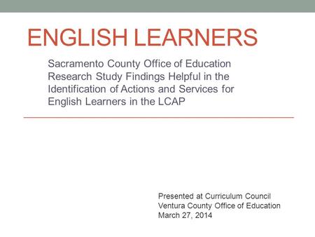 ENGLISH LEARNERS Sacramento County Office of Education Research Study Findings Helpful in the Identification of Actions and Services for English Learners.