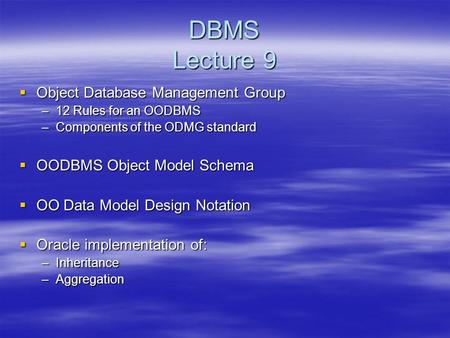 DBMS Lecture 9  Object Database Management Group –12 Rules for an OODBMS –Components of the ODMG standard  OODBMS Object Model Schema  OO Data Model.