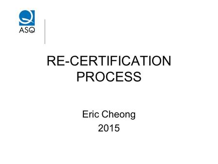 RE-CERTIFICATION PROCESS Eric Cheong 2015. Re-Certification Process 2014 Statistics: 768 certified members. 284 re-certification each year. 142 certified.