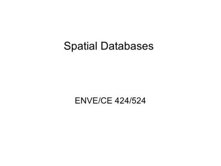 Spatial Databases ENVE/CE 424/524. Definitions Database – an integrated set of data on a particular subject Spatial database - database containing geographic.