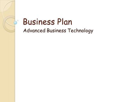 Business Plan Advanced Business Technology. Part I – Cover Page Your Name Business Name Company Logo Address Telephone Number Fax Number E-mail Address.