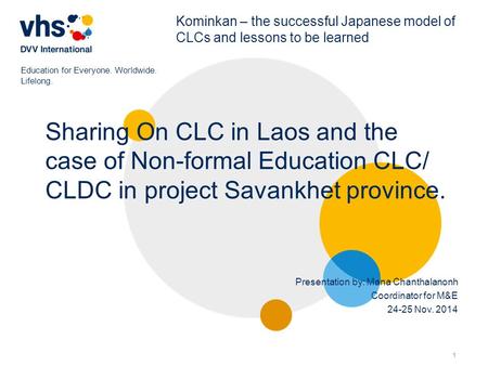 1 Education for Everyone. Worldwide. Lifelong. Kominkan – the successful Japanese model of CLCs and lessons to be learned Sharing On CLC in Laos and the.