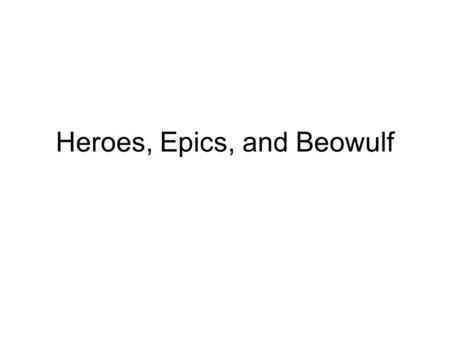 Heroes, Epics, and Beowulf. Heroes and Heroines A hero (heroine is usually used for females) was originally a demigod (part human and part god) in Greek.