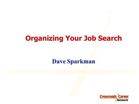 Organizing Your Job Search Dave Sparkman. How much do you/should you know? Is your tendency to “go it alone” through career changes, or get counsel/encouragement.