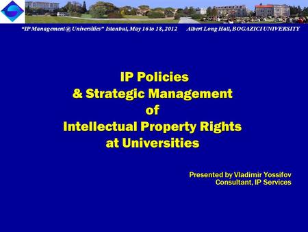 Presented by Vladimir Yossifov Consultant, IP Services “IP Universities” Istanbul, May 16 to 18, 2012 Albert Long Hall, BOGAZICI UNIVERSITY.