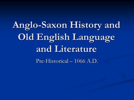 Anglo-Saxon History and Old English Language and Literature Pre-Historical – 1066 A.D.