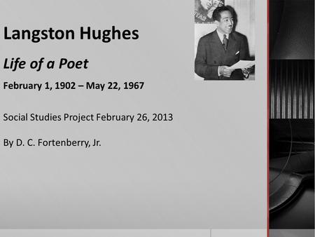 Langston Hughes Life of a Poet February 1, 1902 – May 22, 1967 Social Studies Project February 26, 2013 By D. C. Fortenberry, Jr.