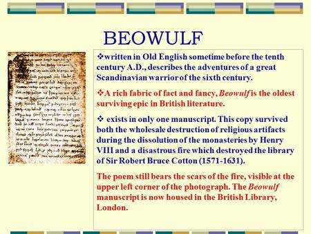   BEOWULF   BEOWULF written in Old English sometime before the tenth century A.D., describes the adventures of a great Scandinavian warrior of the sixth.