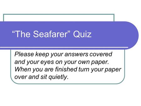 “The Seafarer” Quiz Please keep your answers covered and your eyes on your own paper. When you are finished turn your paper over and sit quietly.