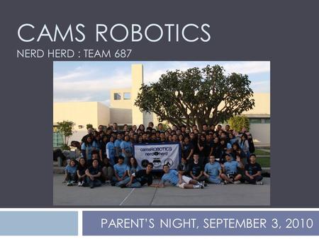 CAMS ROBOTICS NERD HERD : TEAM 687 PARENT’S NIGHT, SEPTEMBER 3, 2010.