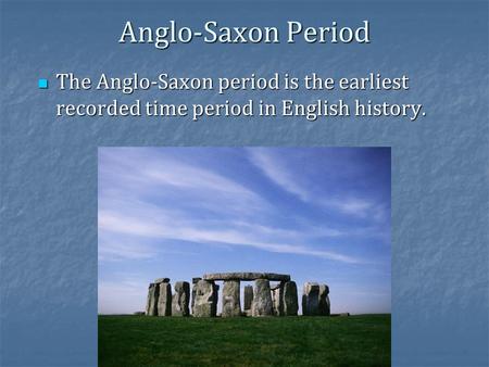 Anglo-Saxon Period The Anglo-Saxon period is the earliest recorded time period in English history. The Anglo-Saxon period is the earliest recorded time.