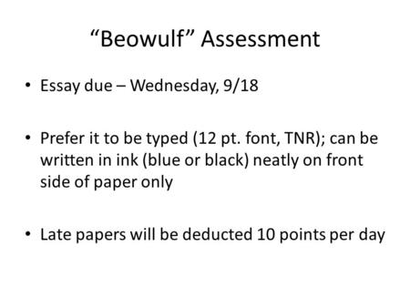 “Beowulf” Assessment Essay due – Wednesday, 9/18 Prefer it to be typed (12 pt. font, TNR); can be written in ink (blue or black) neatly on front side of.