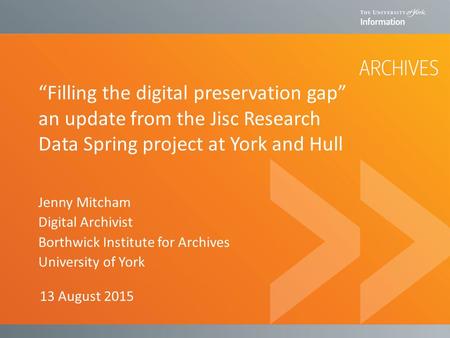 “Filling the digital preservation gap” an update from the Jisc Research Data Spring project at York and Hull Jenny Mitcham Digital Archivist Borthwick.