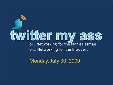 Or…Networking for the Non-salesman or… Networking for the Introvert Monday, July 30, 2009.