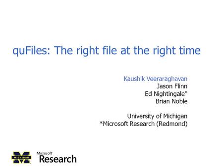 QuFiles: The right file at the right time Kaushik Veeraraghavan Jason Flinn Ed Nightingale * Brian Noble University of Michigan *Microsoft Research (Redmond)