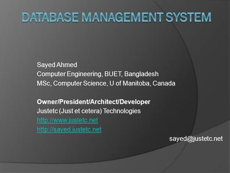 Sayed Ahmed Computer Engineering, BUET, Bangladesh MSc, Computer Science, U of Manitoba, Canada Owner/President/Architect/Developer Justetc (Just et cetera)