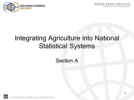 Copyright 2010, The World Bank Group. All Rights Reserved. Integrating Agriculture into National Statistical Systems Section A 1.
