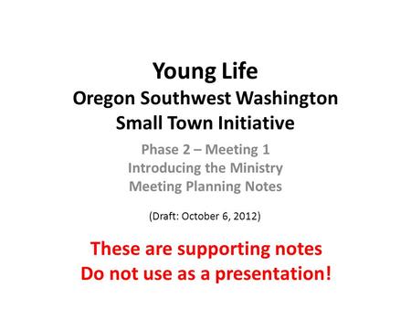 Young Life Oregon Southwest Washington Small Town Initiative Phase 2 – Meeting 1 Introducing the Ministry Meeting Planning Notes (Draft: October 6, 2012)