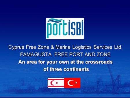 Cyprus Free Zone & Marine Logistics Services Ltd. FAMAGUSTA FREE PORT AND ZONE An area for your own at the crossroads of three continents of three continents.