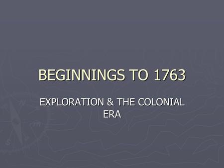 BEGINNINGS TO 1763 EXPLORATION & THE COLONIAL ERA.