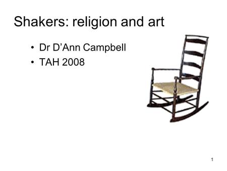 1 Shakers: religion and art Dr D’Ann Campbell TAH 2008.