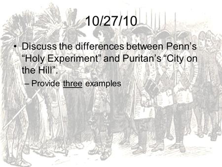 10/27/10 Discuss the differences between Penn’s “Holy Experiment” and Puritan’s “City on the Hill”. Provide three examples.