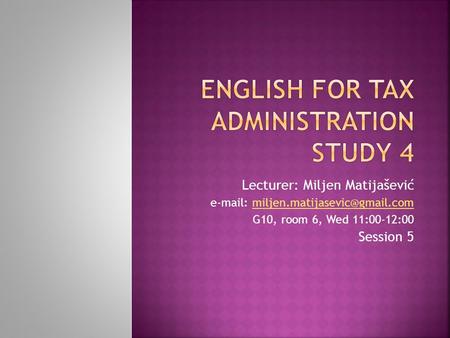 Lecturer: Miljen Matijašević   G10, room 6, Wed 11:00-12:00 Session 5.