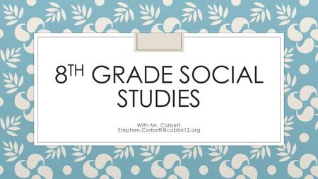 8 TH GRADE SOCIAL STUDIES With Mr. Corbett