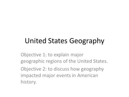 United States Geography Objective 1: to explain major geographic regions of the United States. Objective 2: to discuss how geography impacted major events.