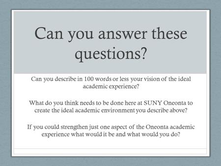 Can you answer these questions? Can you describe in 100 words or less your vision of the ideal academic experience? What do you think needs to be done.